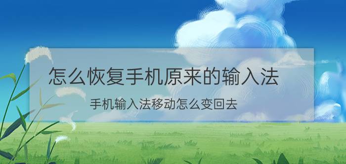 怎么恢复手机原来的输入法 手机输入法移动怎么变回去？